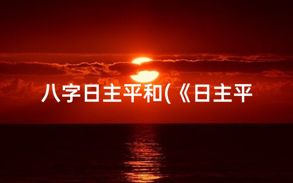 八字日主平和(《日主平和:和谐人生之道》)