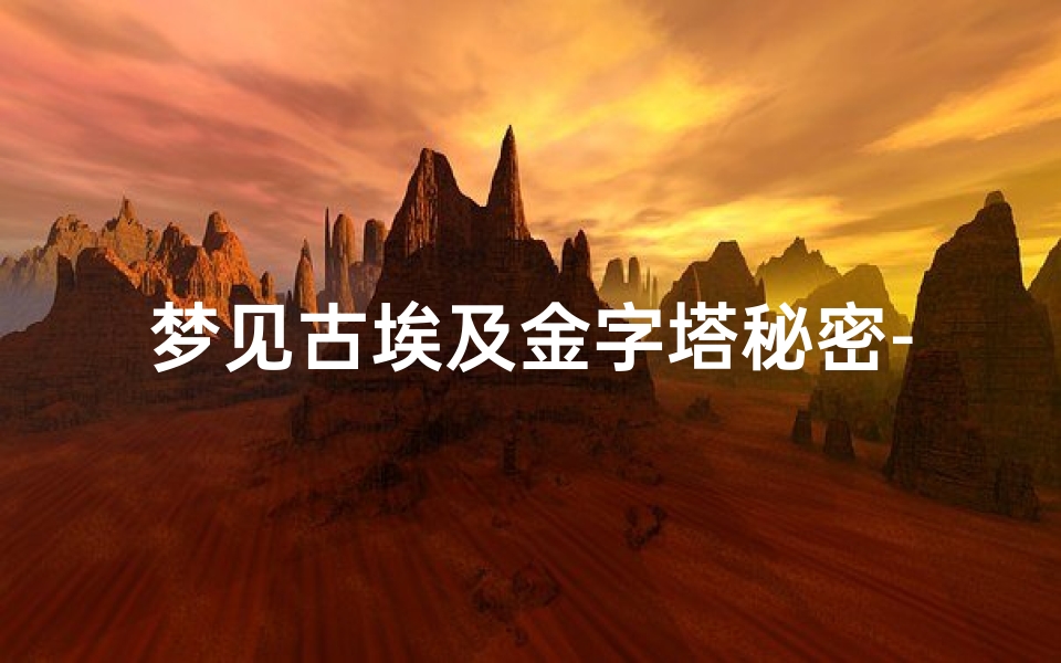 梦见古埃及金字塔秘密-梦到古埃及建筑
