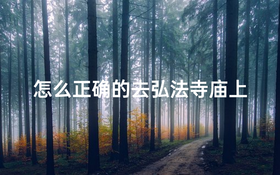 怎么正确的去弘法寺庙上香_《寺庙上香,正确礼仪指引》