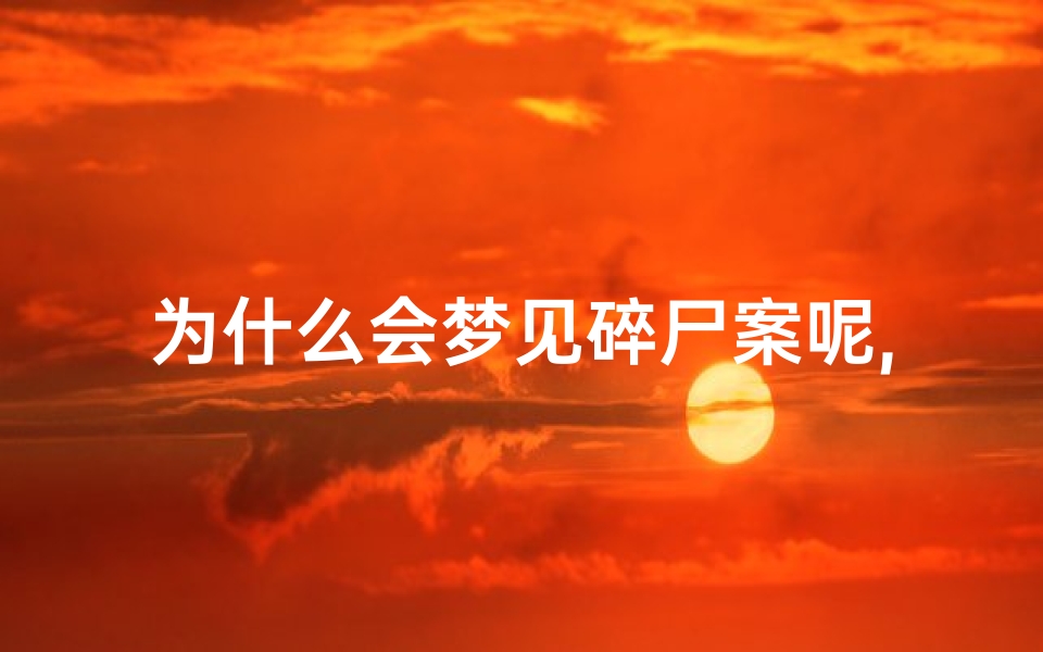 为什么会梦见碎尸案呢,做梦梦到碎尸案是什么意思