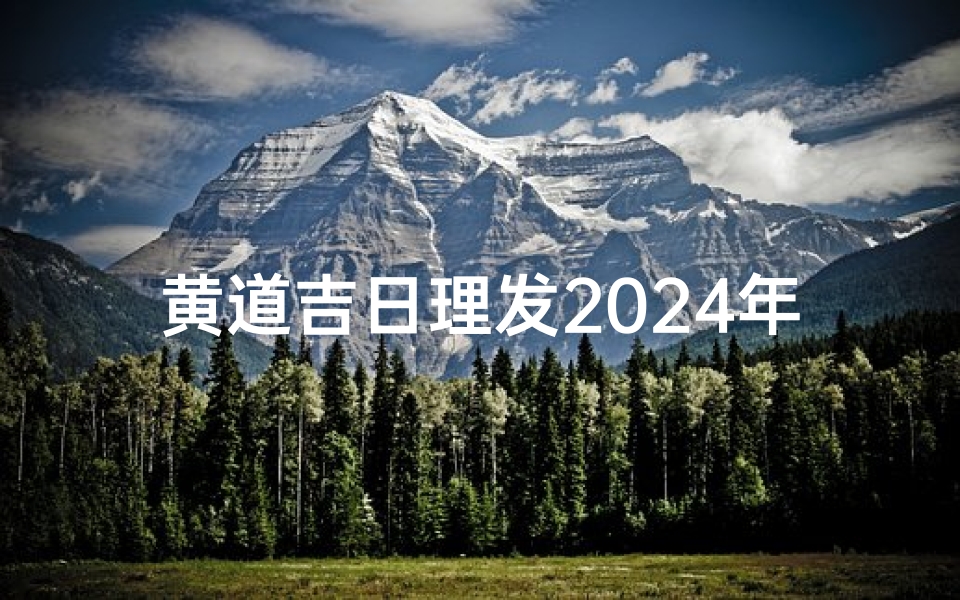 黄道吉日理发2024年1月_2022黄道吉日理发,好运从头开始