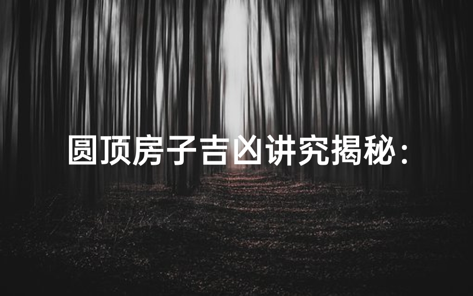 圆顶房子吉凶讲究揭秘:风水布局大揭秘-优贝算卦网