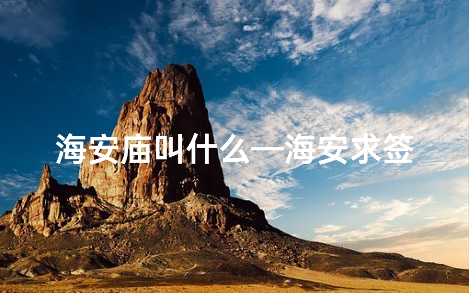 海安庙叫什么—海安求签选寺指南:哪个寺庙更灵验?