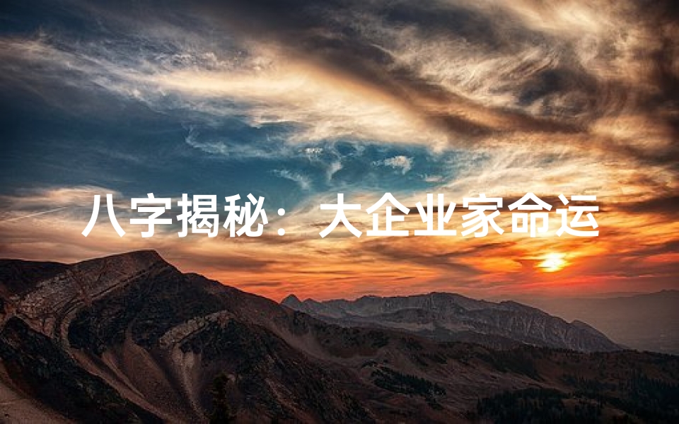 八字揭秘:大企业家命运轨迹深度解析