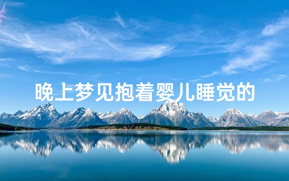 晚上梦见抱着婴儿睡觉的含义_昨晚上梦见抱着婴儿-优贝算卦网