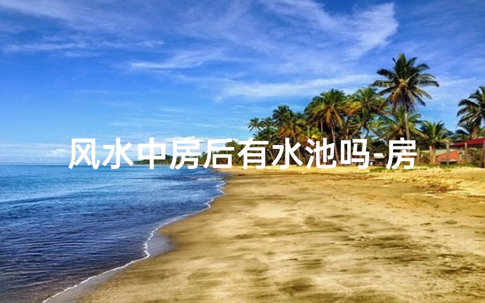 风水中房后有水池吗-房屋后有水池如何化解