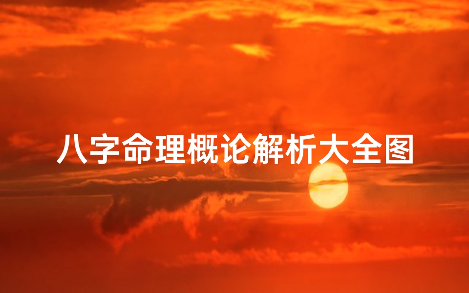 八字命理概论解析大全图;八字命理概论解析大全宝典