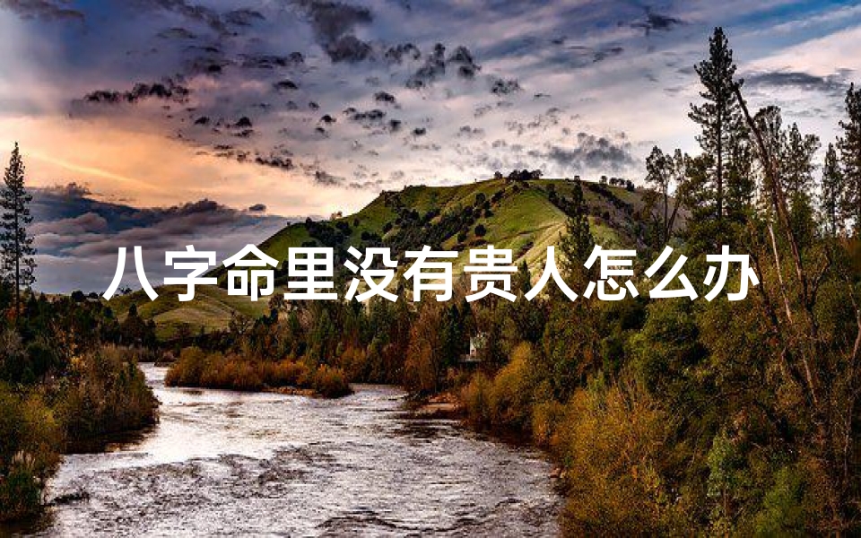 八字命里没有贵人怎么办、命中没有贵人怎么办