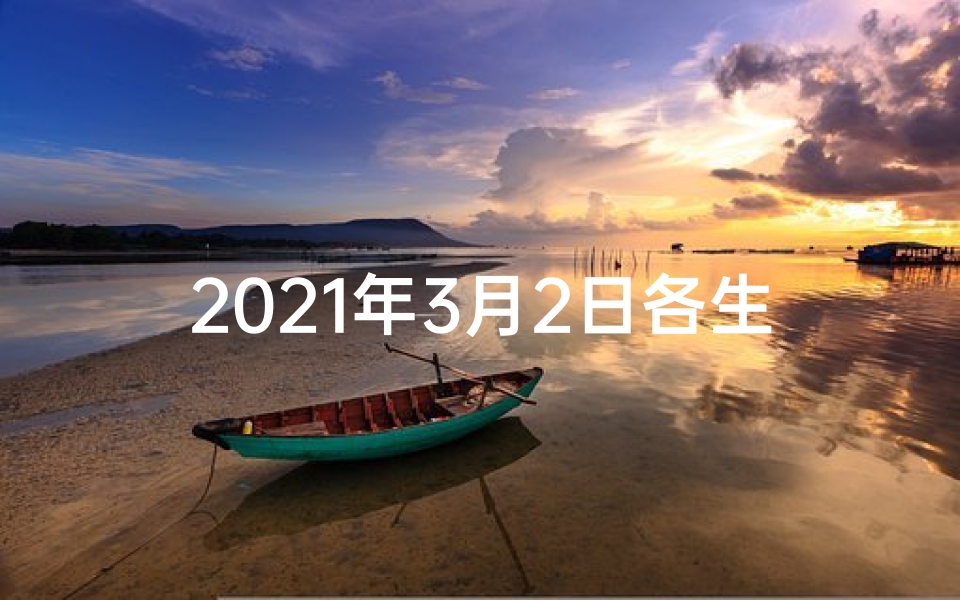 2021年3月2日各生肖运势;3月2日生肖运势揭秘:今日运势吉凶一览