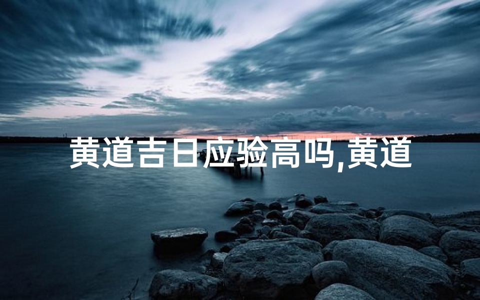 黄道吉日应验高吗,黄道吉日是否有科学依据