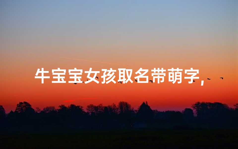 牛宝宝女孩取名带萌字,牛年带萌字的女孩名字