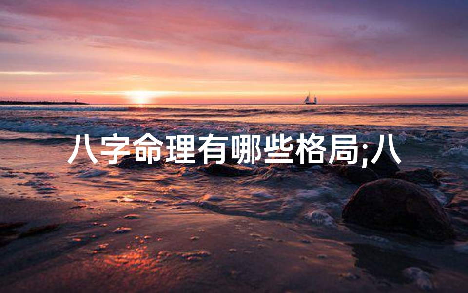 八字命理有哪些格局;八字命理多维视角探秘