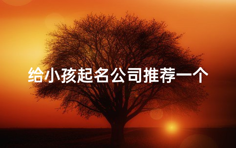 给小孩起名公司推荐一个,帮小孩起个名字-优贝算卦网