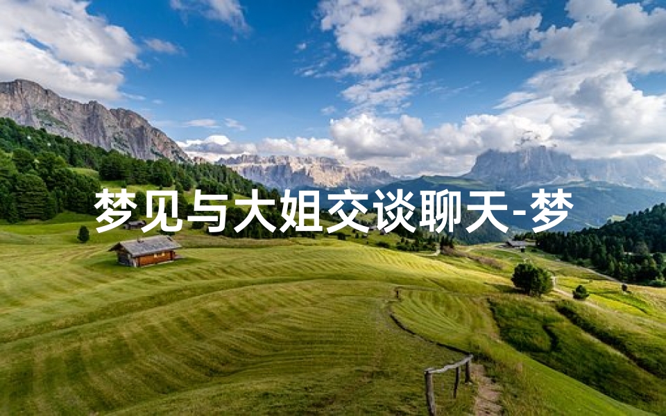 梦见与大姐交谈聊天-梦见和大姐吵起来了