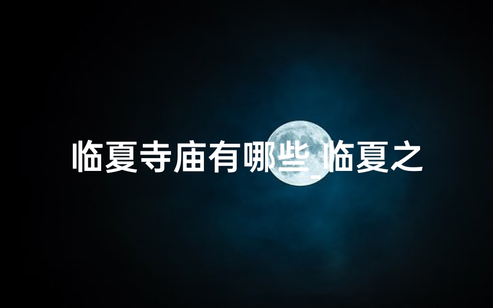临夏寺庙有哪些_临夏之旅:带父母探访神秘寺庙之旅
