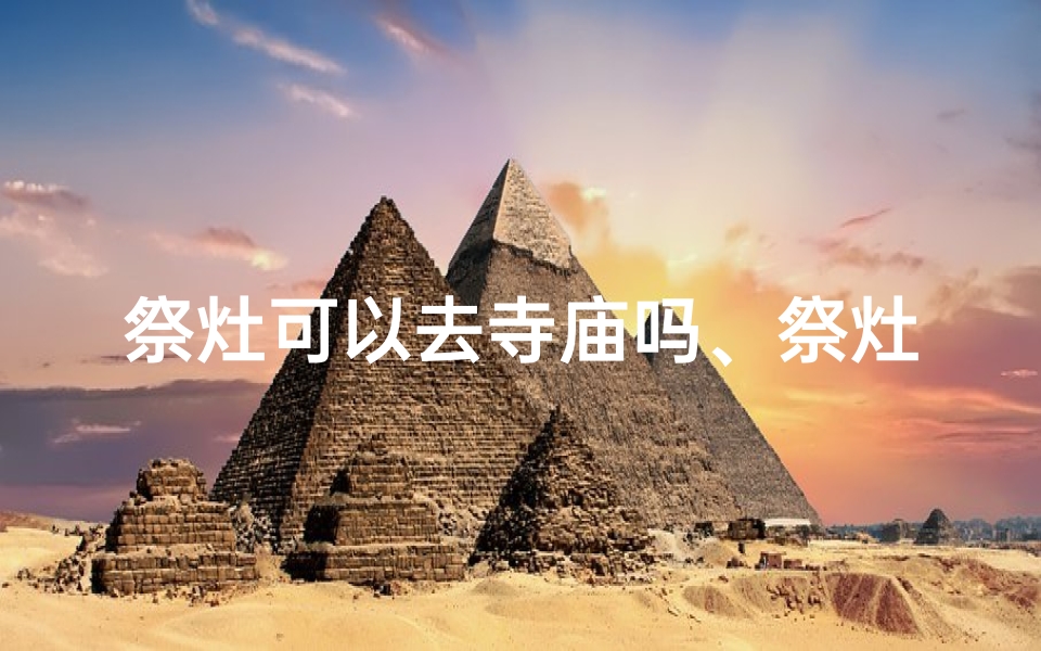 祭灶可以去寺庙吗、祭灶可以去寺庙吗有讲究吗