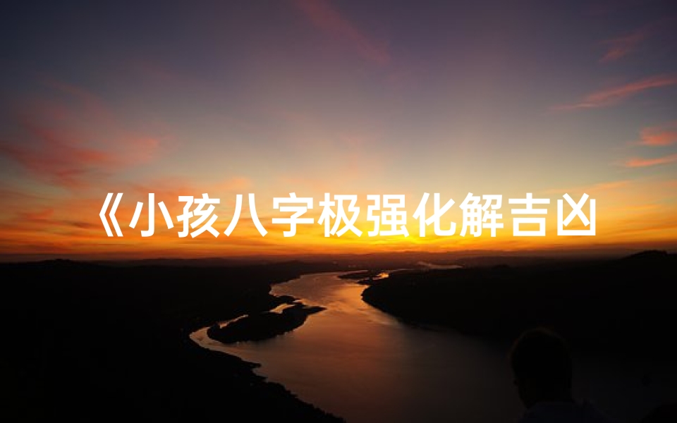 《小孩八字极强化解吉凶秘法》