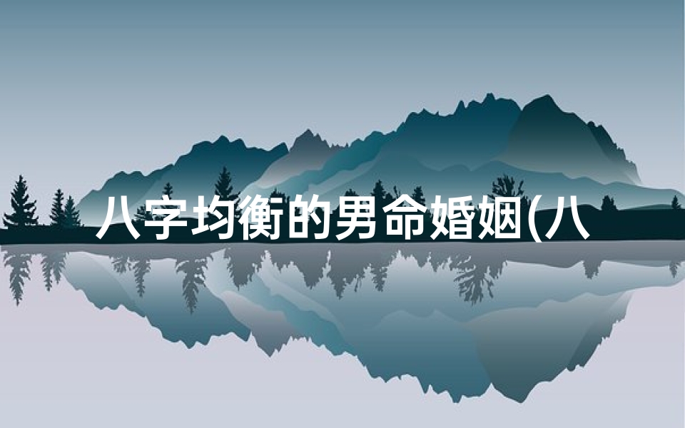 八字均衡的男命婚姻(八字均衡是身强还是身弱)