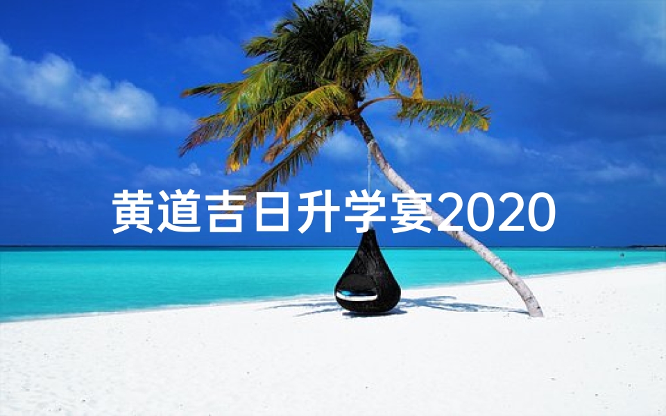 黄道吉日升学宴2020—黄道吉日升学宴2024