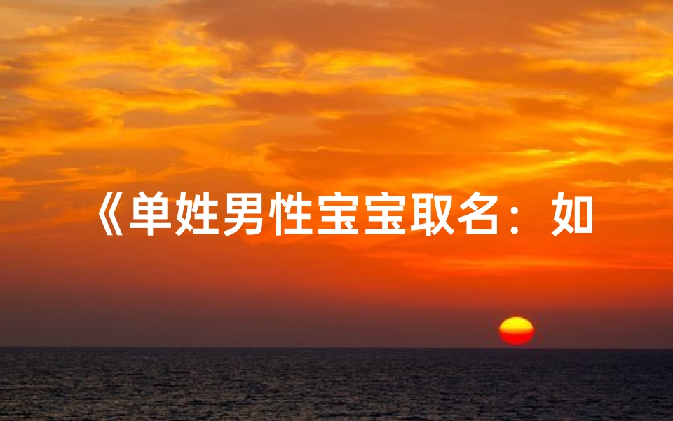 《单姓男性宝宝取名:如何挑选独特好名》