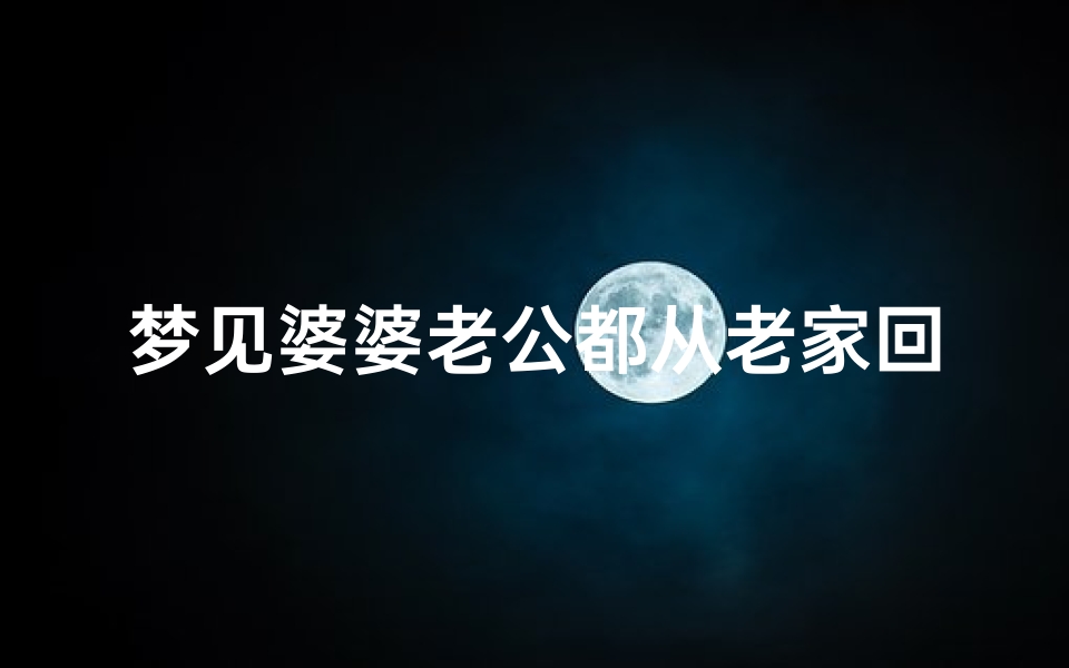 梦见婆婆老公都从老家回来了、梦到老公回婆家