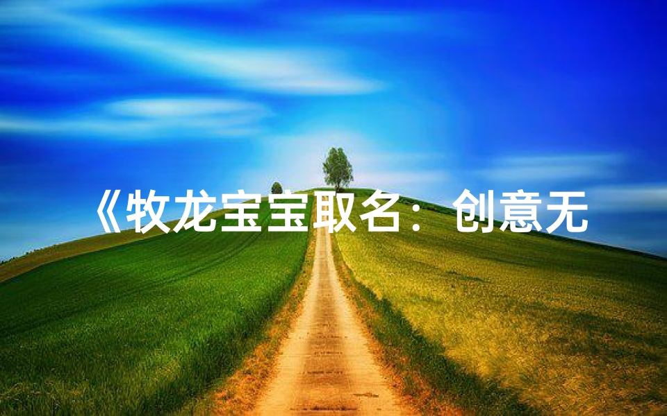 《牧龙宝宝取名:创意无限,寓意美好》