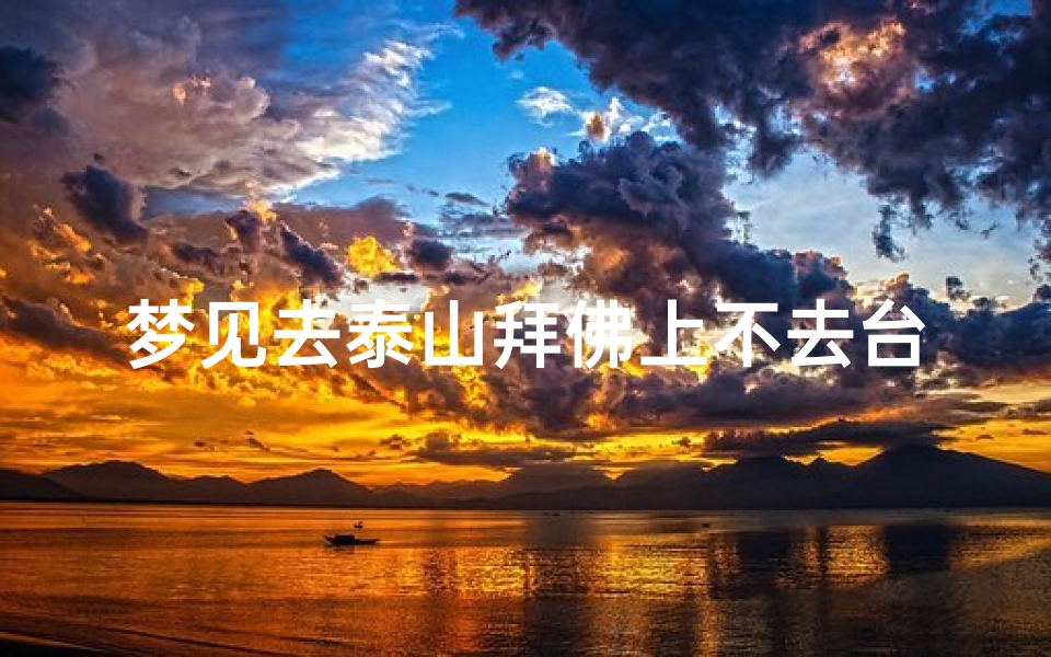 梦见去泰山拜佛上不去台阶,梦见爬泰山去拜泰山奶奶