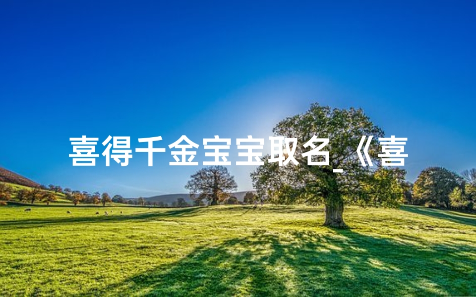 喜得千金宝宝取名_《喜提千金宝宝起名大公开》
