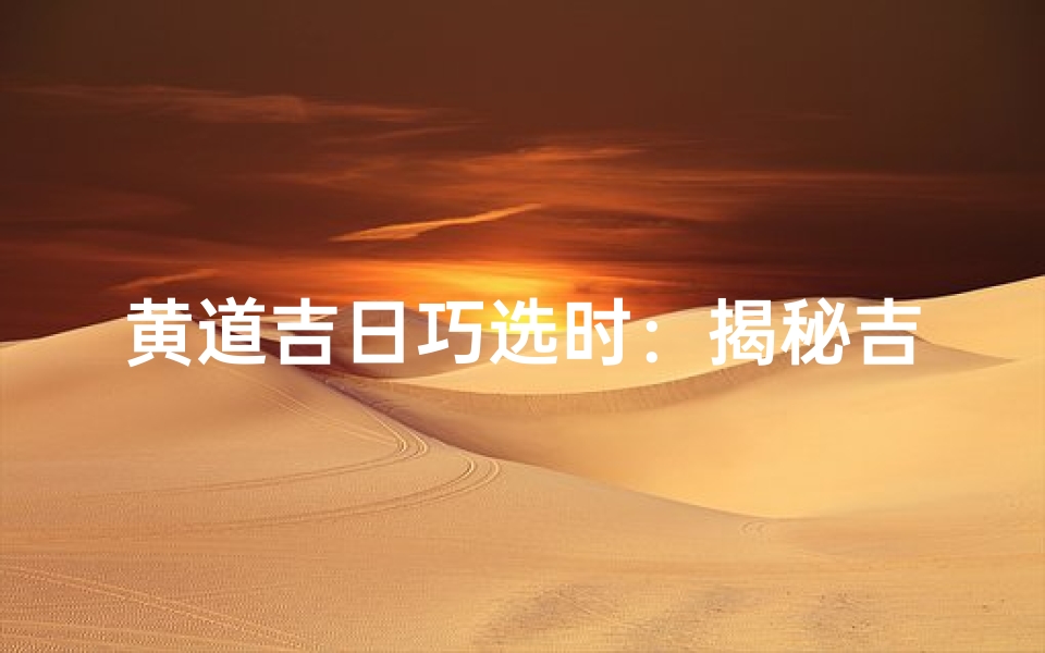 黄道吉日巧选时:揭秘吉日秘诀