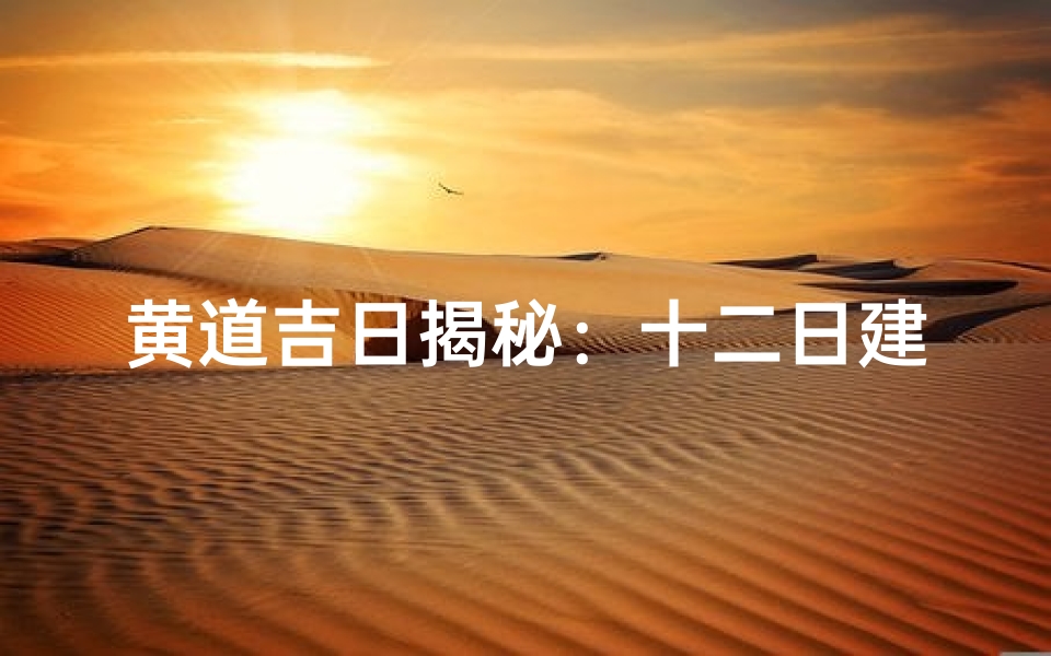 黄道吉日揭秘:十二日建究竟有何奥秘?