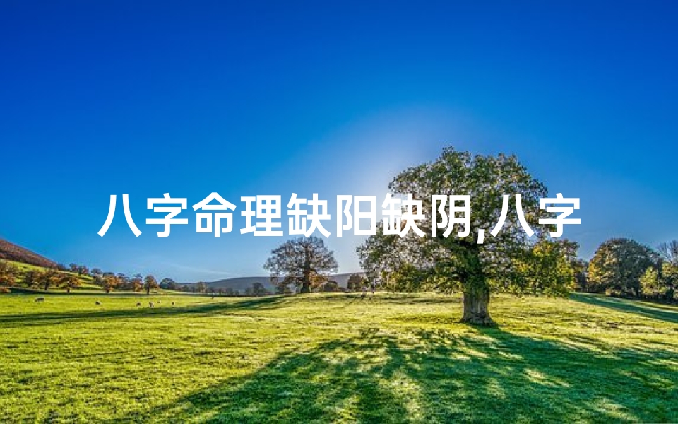 八字命理缺阳缺阴,八字命理缺阳缺阴什么意思