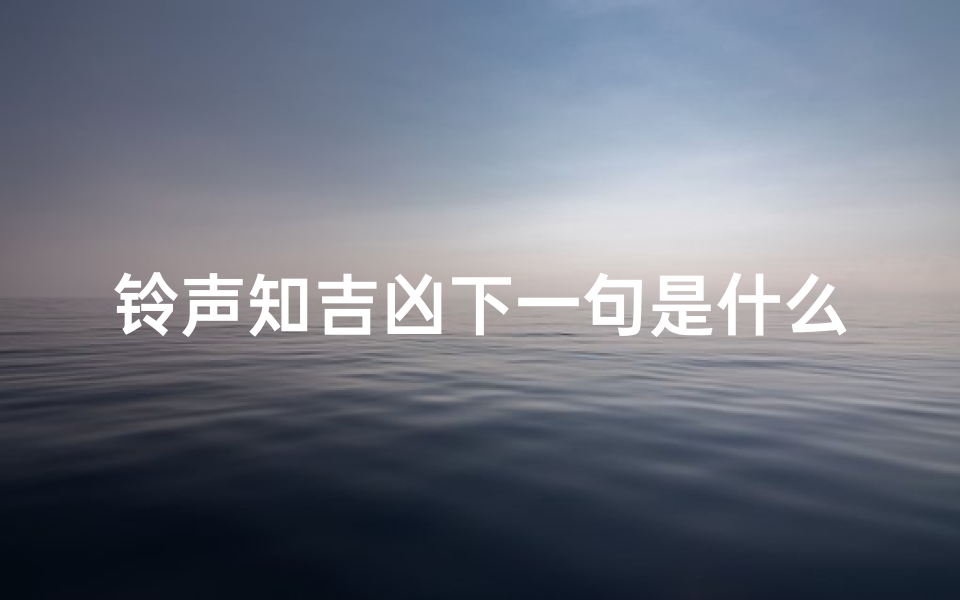 铃声知吉凶下一句是什么;铃声知吉凶下一句是什么呢