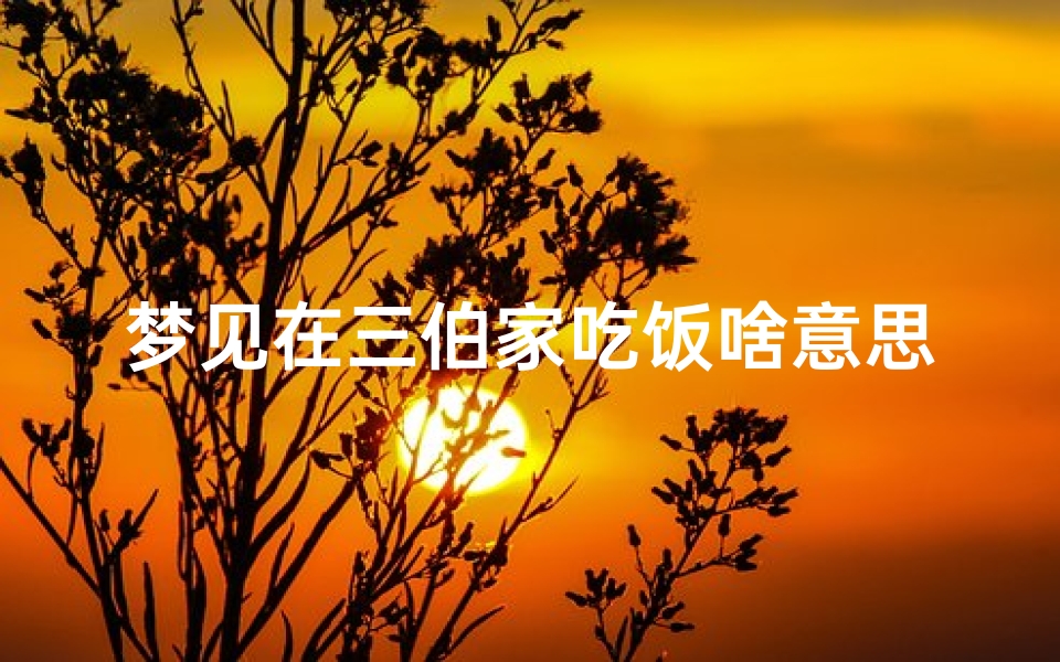梦见在三伯家吃饭啥意思、梦到三伯