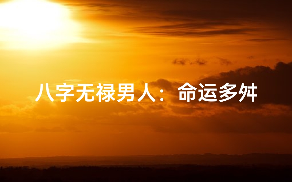 八字无禄男人:命运多舛的神秘命运之谜