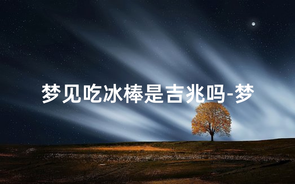 梦见吃冰棒是吉兆吗-梦见在吃冰棒