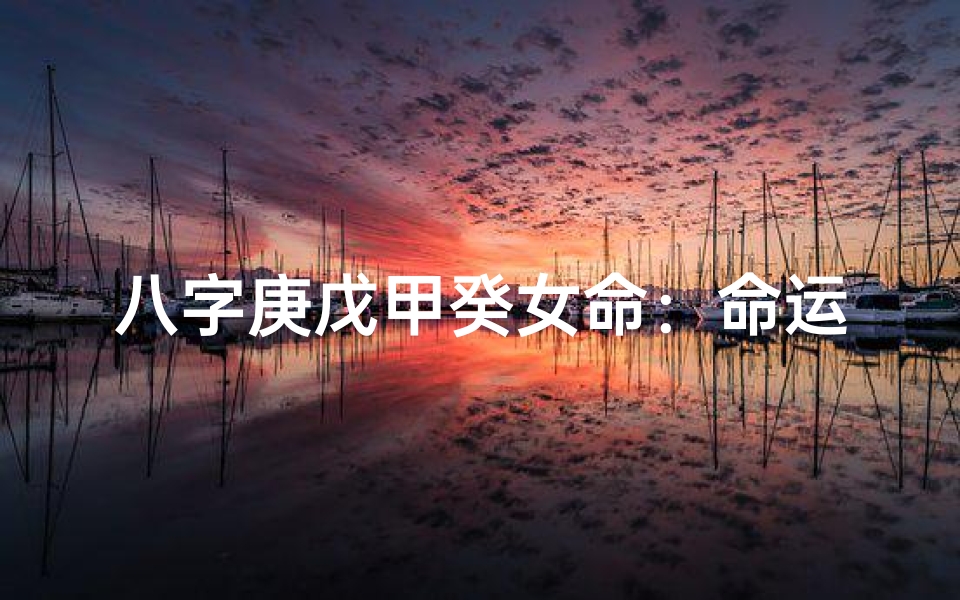 八字庚戊甲癸女命:命运解析与人生启示