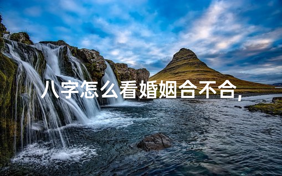 八字怎么看婚姻合不合,八字命格揭秘:如何从八字看婚姻不合