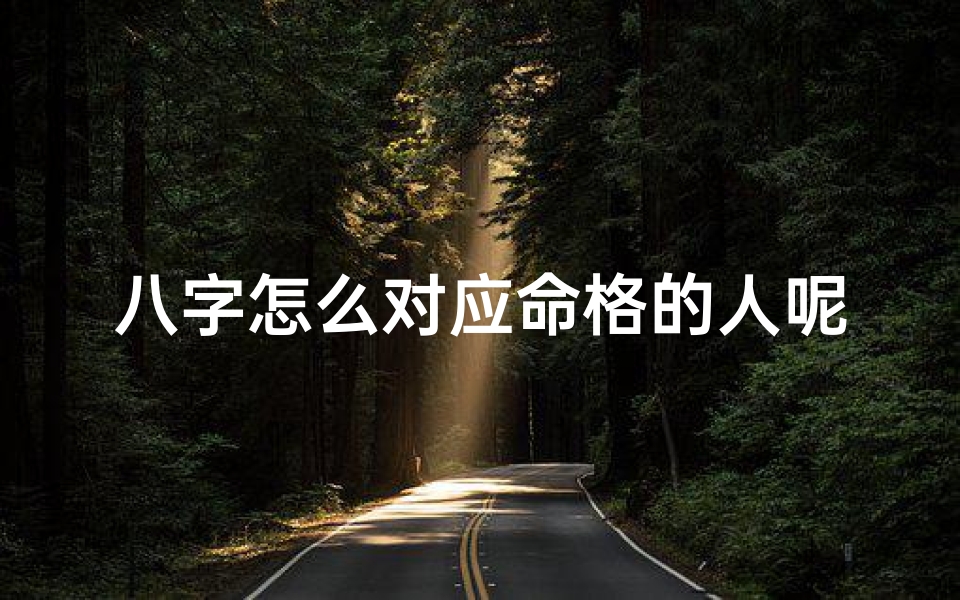 八字怎么对应命格的人呢,八字命格揭秘:八字如何对应命格解析