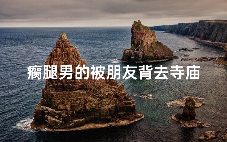 瘸腿男的被朋友背去寺庙