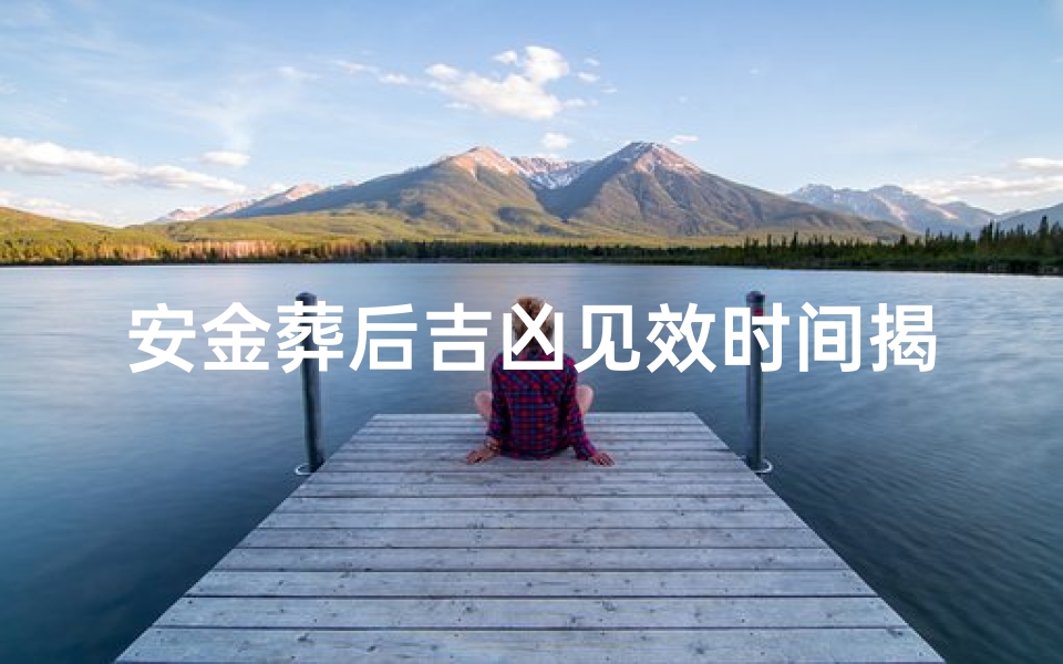 安金葬后吉凶见效时间揭秘