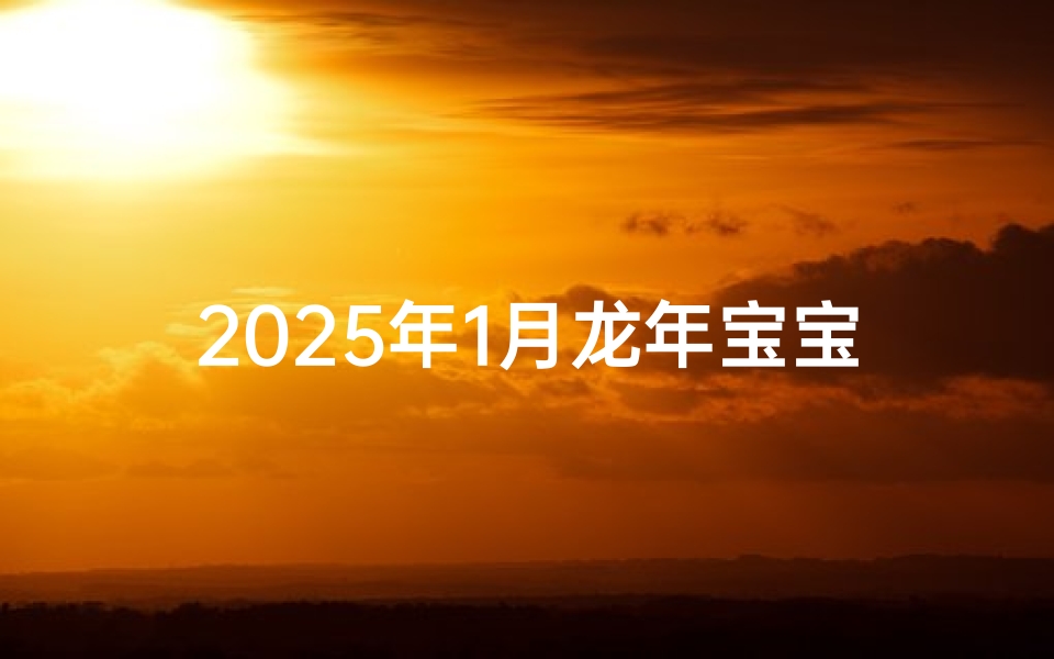2025年1月龙年宝宝取名大全