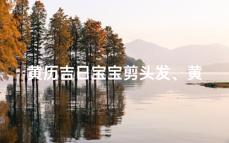 黄历吉日宝宝剪头发、黄道吉日，宝宝理发吉时到