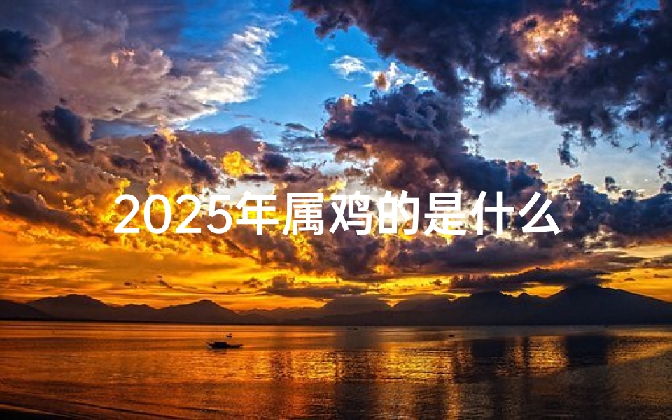 2025年属鸡的是什么命、2025年生肖鸡运势大揭秘:飞跃巅峰,金光闪闪