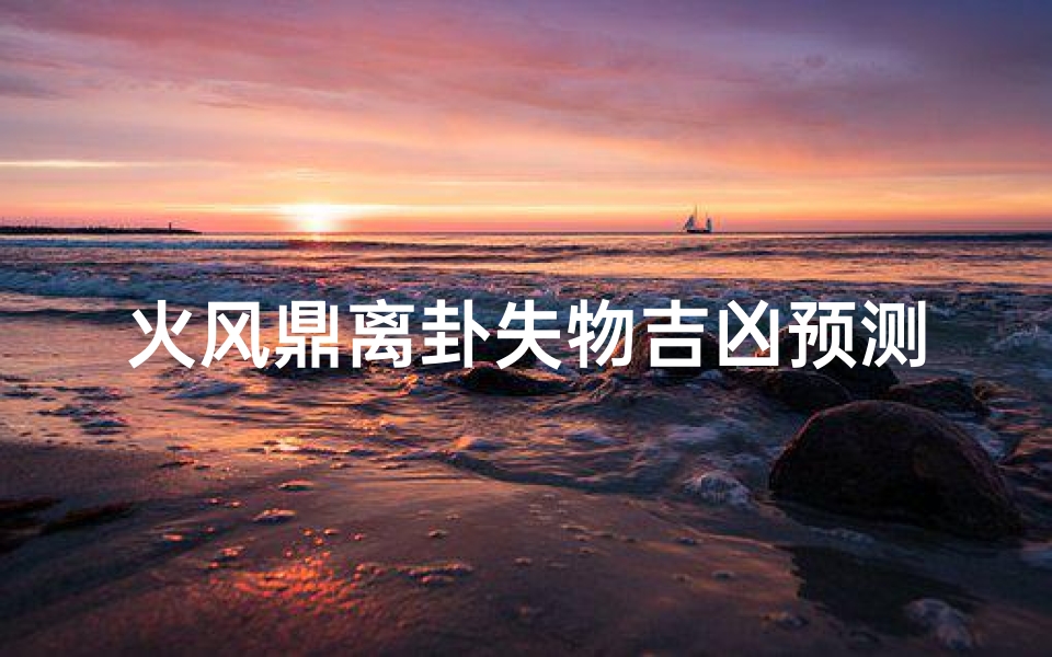 火风鼎离卦失物吉凶预测揭秘