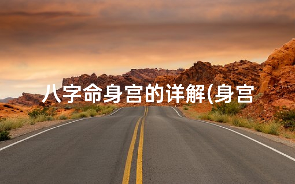 八字命身宫的详解(身宫命宫速查表查法)