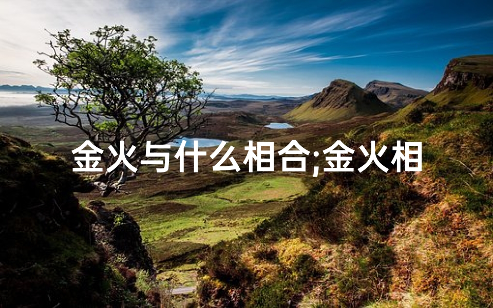 金火与什么相合;金火相融,吉凶难测:揭秘命运之谜