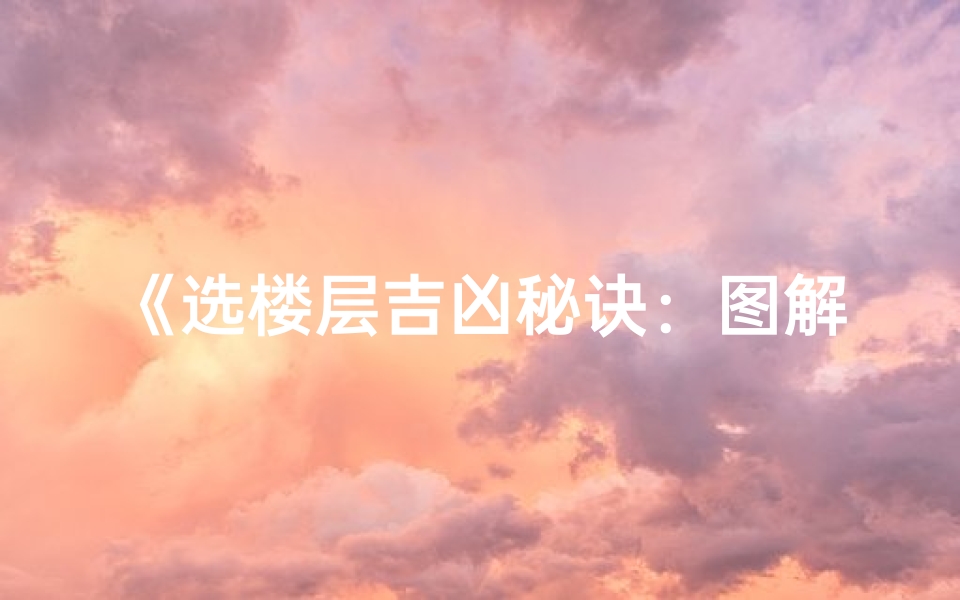 《选楼层吉凶秘诀:图解视频教你轻松辨吉凶》