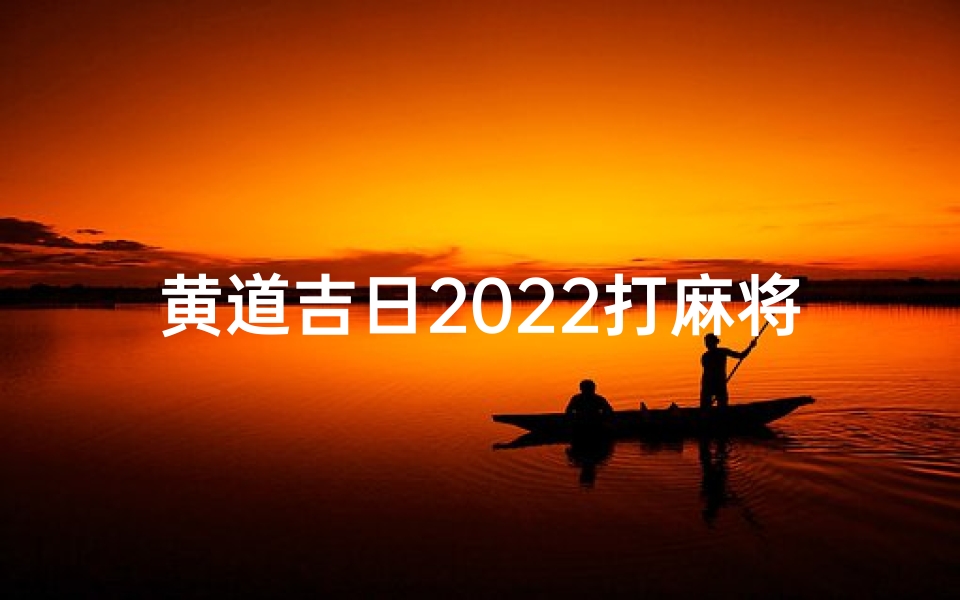 黄道吉日2022打麻将;2020年老黄历打麻将方位查询