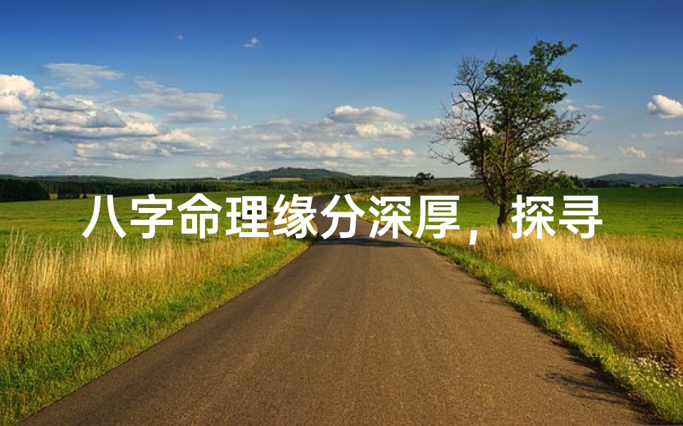 八字命理缘分深厚,探寻人生奥秘之旅