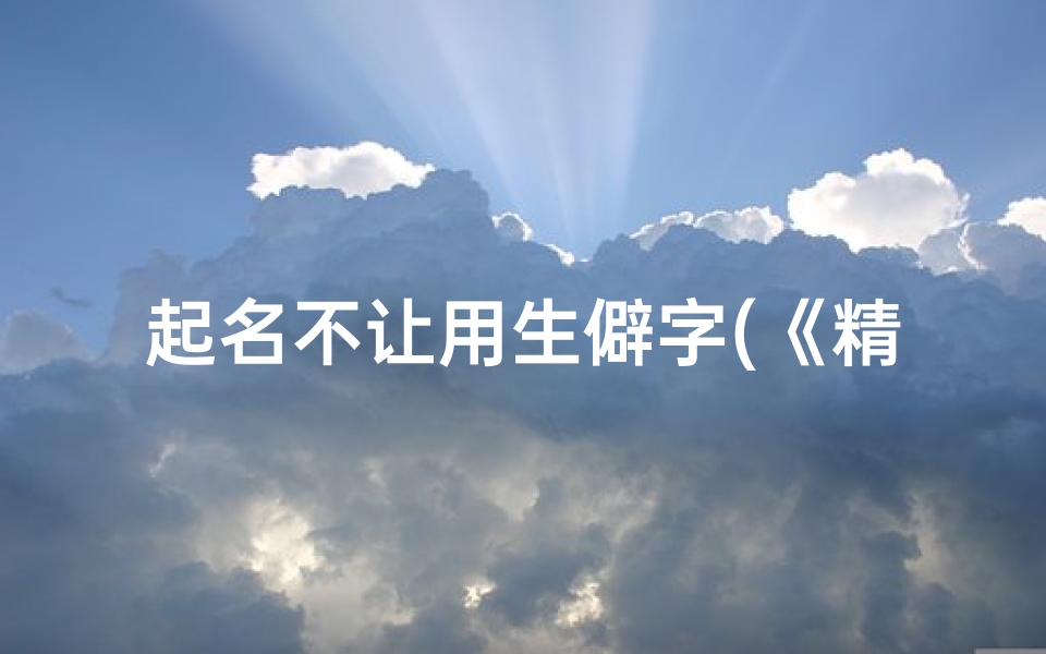 起名不让用生僻字(《精选小孩名字:易读好记,寓意美好》)